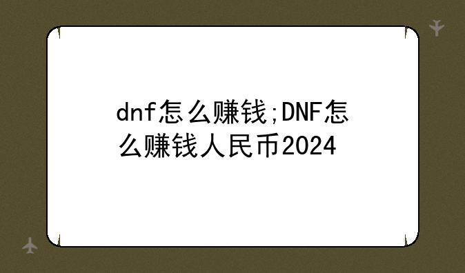 dnf怎么赚钱;DNF怎么赚钱人民币2024