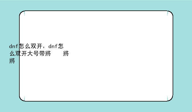 dnf怎么双开，dnf怎么双开大号带小号