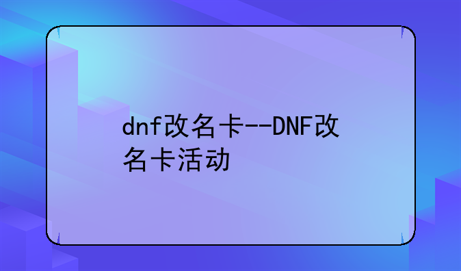 dnf改名卡--DNF改名卡活动