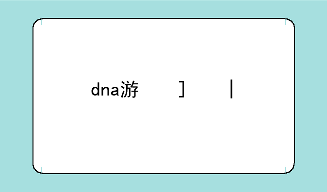 dna游戏—游戏dna什么意思