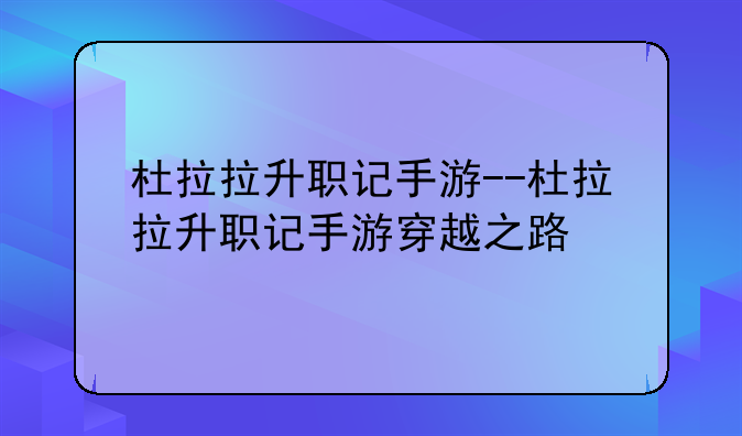 杜拉拉升职记手游--杜拉拉升职记手游穿越之路