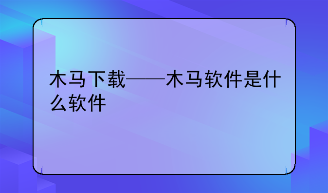 木马下载——木马软件是什么软件