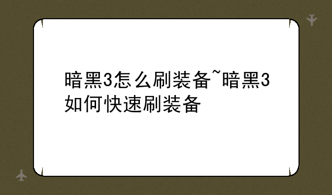 暗黑3怎么刷装备~暗黑3如何快速刷装备