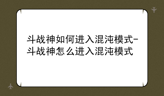 斗战神如何进入混沌模式-斗战神怎么进入混沌模式