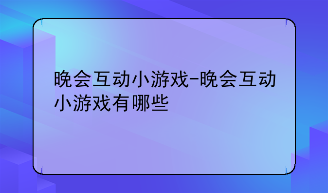晚会互动小游戏-晚会互动小游戏有哪些