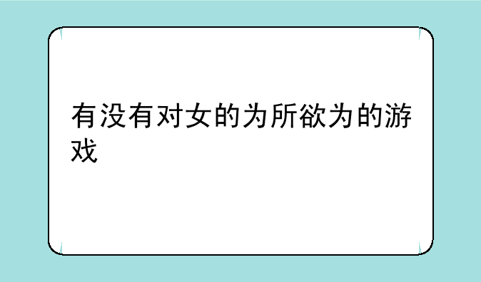 有没有对女的为所欲为的游戏