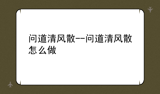 问道清风散--问道清风散怎么做