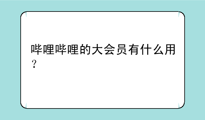 哔哩哔哩的大会员有什么用？