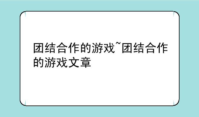 团结合作的游戏~团结合作的游戏文章
