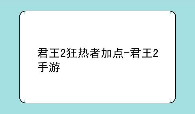 君王2狂热者加点-君王2手游