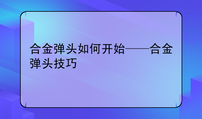 合金弹头如何开始——合金弹头技巧