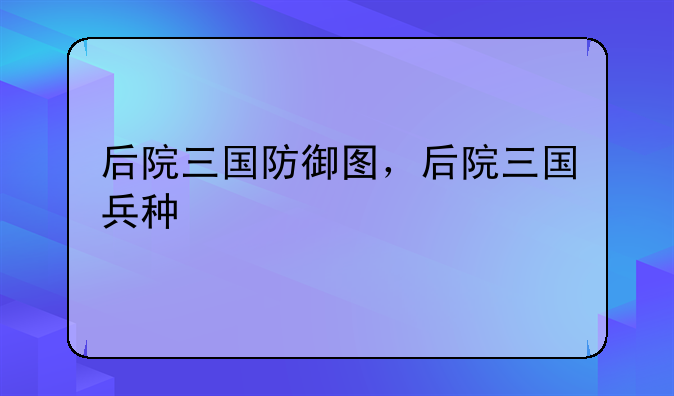 后院三国防御图，后院三国兵种