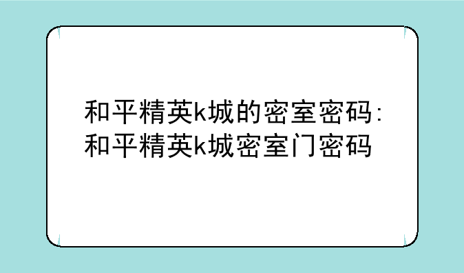和平精英k城的密室密码:和平精英k城密室门密码