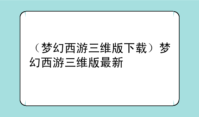 （梦幻西游三维版下载）梦幻西游三维版最新