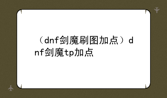 （dnf剑魔刷图加点）dnf剑魔tp加点