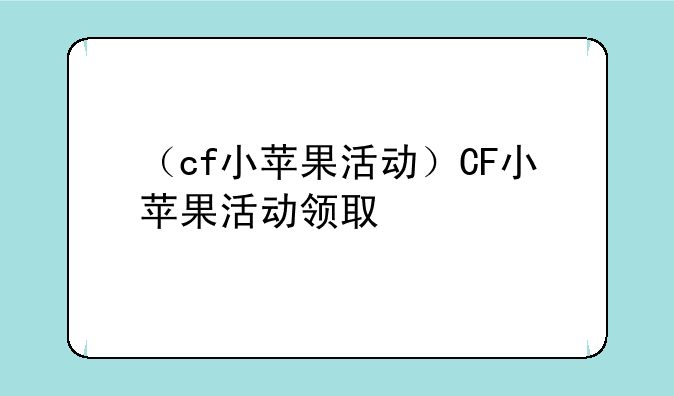 （cf小苹果活动）CF小苹果活动领取