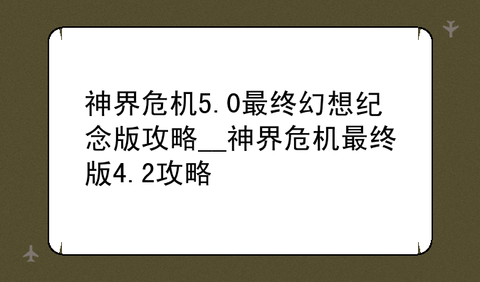神界危机5.0最终幻想纪念版攻略__神界危机最终版4.2攻略