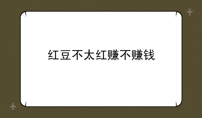 红豆不太红赚不赚钱