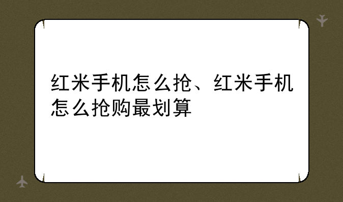 红米手机怎么抢、红米手机怎么抢购最划算