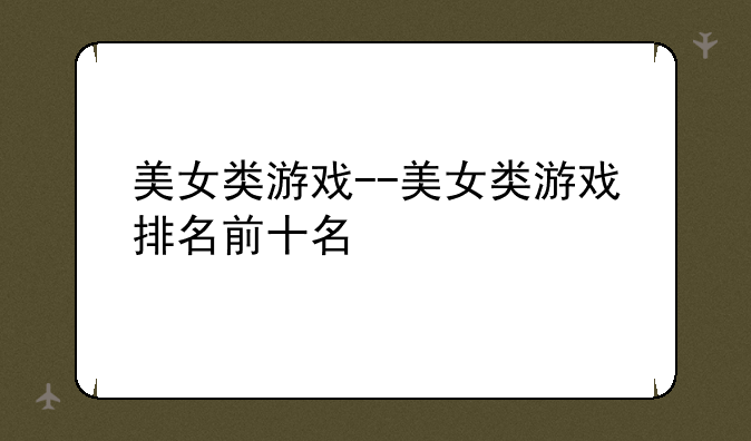 美女类游戏--美女类游戏排名前十名