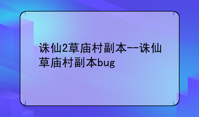 诛仙2草庙村副本--诛仙草庙村副本bug