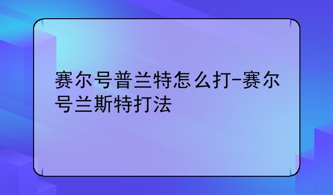 赛尔号普兰特怎么打-赛尔号兰斯特打法