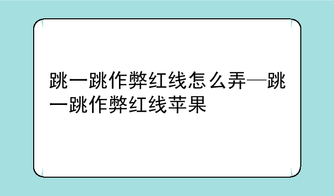跳一跳作弊红线怎么弄—跳一跳作弊红线苹果