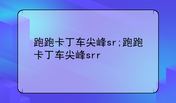 跑跑卡丁车尖峰sr;跑跑卡丁车尖峰srr