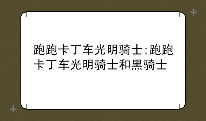 跑跑卡丁车光明骑士;跑跑卡丁车光明骑士和黑骑士