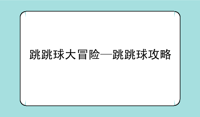 跳跳球大冒险—跳跳球攻略