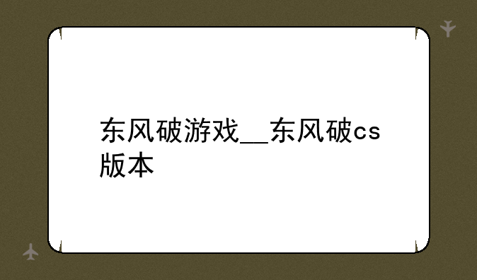 东风破游戏__东风破cs版本