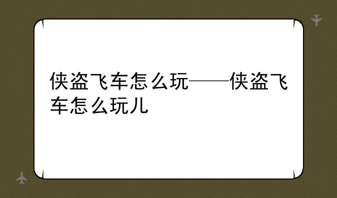 侠盗飞车怎么玩——侠盗飞车怎么玩儿