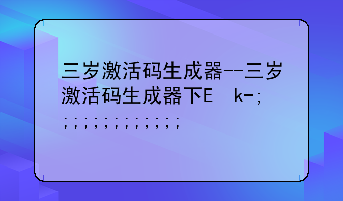 三岁激活码生成器--三岁激活码生成器下载2021