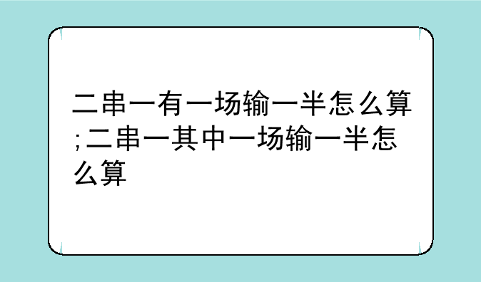 二串一有一场输一半怎么算;二串一其中一场输一半怎么算