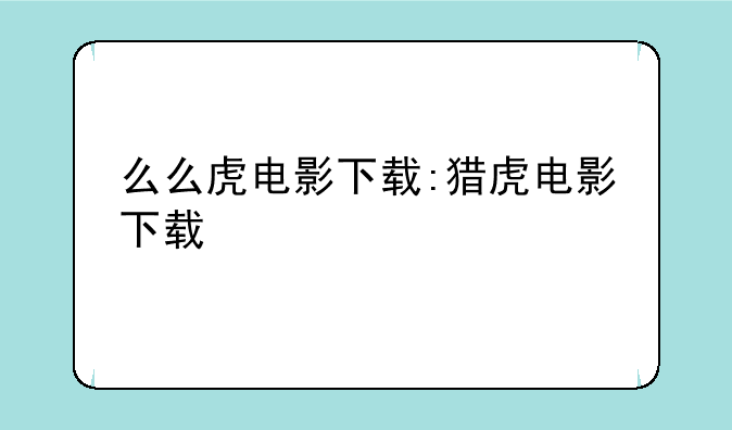 么么虎电影下载:猎虎电影下载