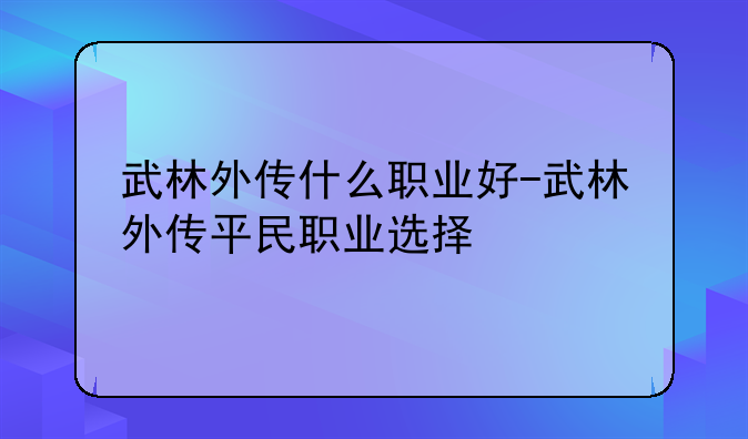 武林外传什么职业好-武林外传平民职业选择