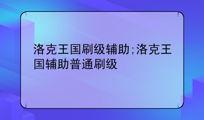 洛克王国刷级辅助;洛克王国辅助普通刷级