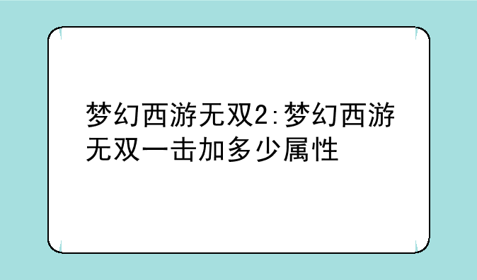 梦幻西游无双2:梦幻西游无双一击加多少属性