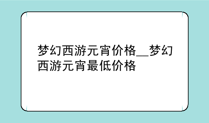梦幻西游元宵价格__梦幻西游元宵最低价格