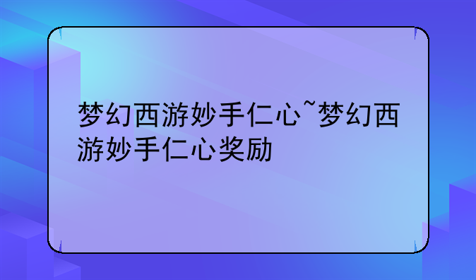 梦幻西游妙手仁心~梦幻西游妙手仁心奖励