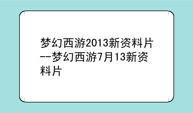 梦幻西游2013新资料片--梦幻西游7月13新资料片
