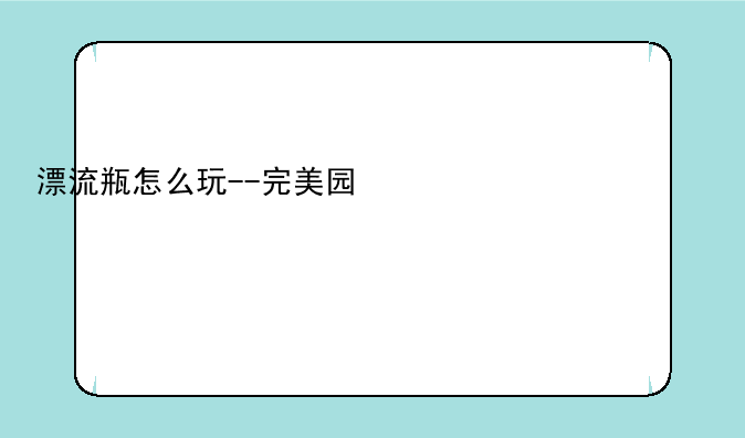 漂流瓶怎么玩--完美国际漂流瓶怎么玩