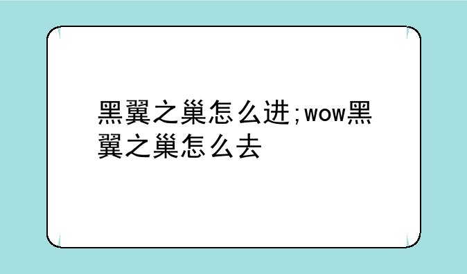黑翼之巢怎么进;wow黑翼之巢怎么去