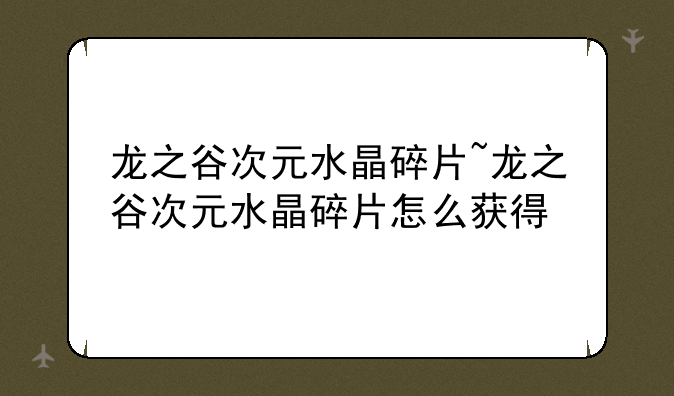 龙之谷次元水晶碎片~龙之谷次元水晶碎片怎么获得