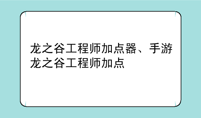龙之谷工程师加点器、手游龙之谷工程师加点