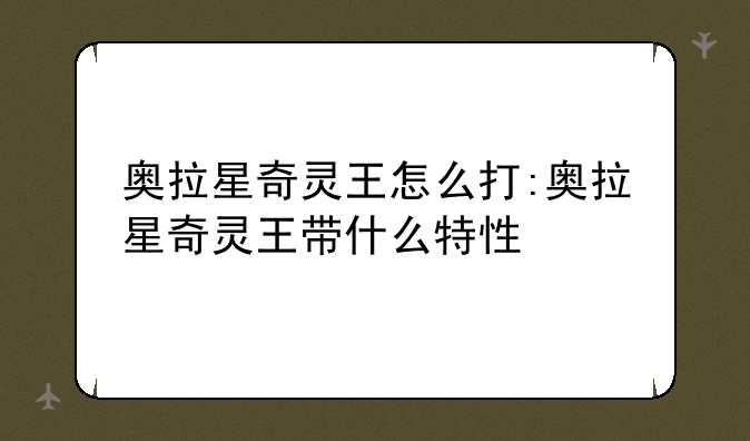 奥拉星奇灵王怎么打:奥拉星奇灵王带什么特性