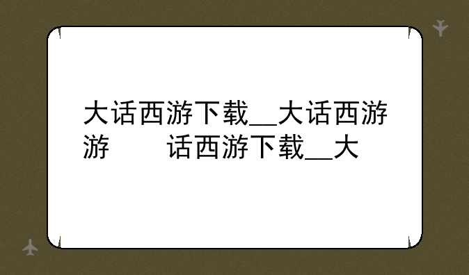大话西游下载__大话西游游戏