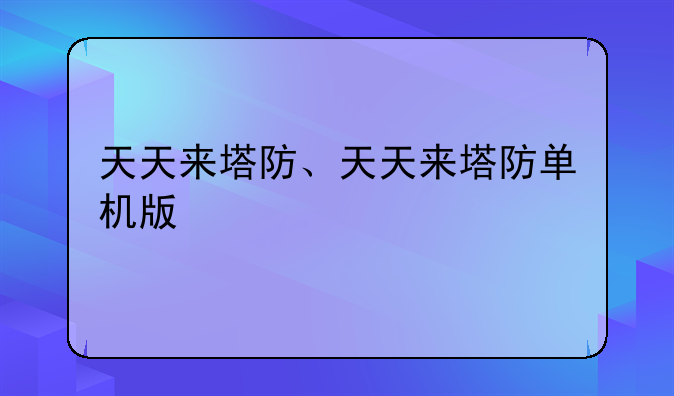 天天来塔防、天天来塔防单机版