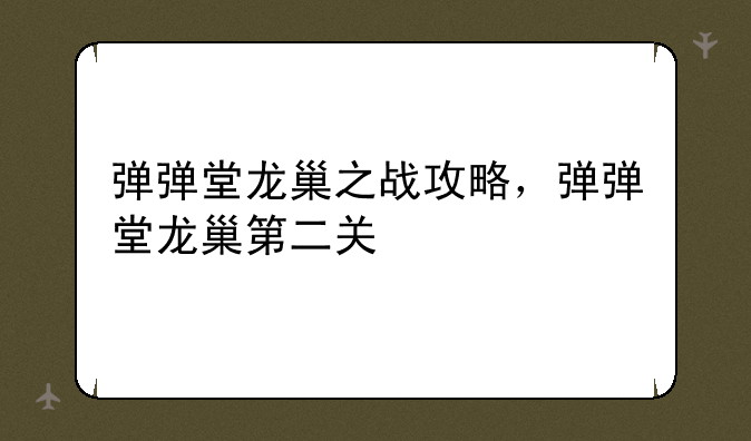 弹弹堂龙巢之战攻略，弹弹堂龙巢第二关