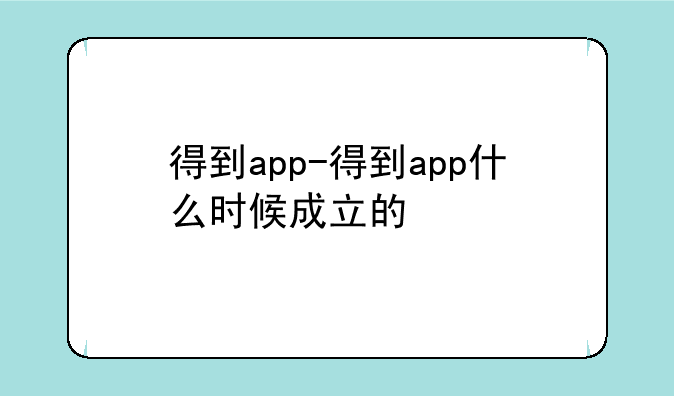得到app-得到app什么时候成立的
